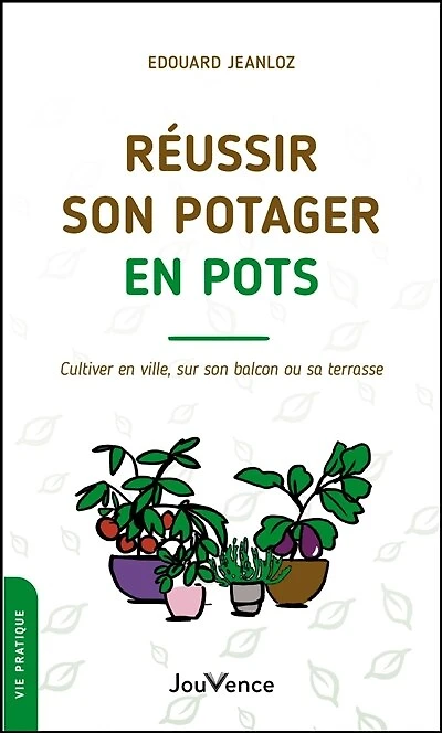 Réussir son potager en pots: cultiver ville, sur balcon ou sa terrasse