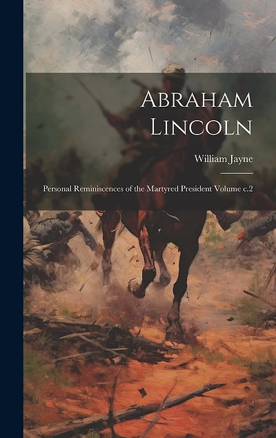 Abraham Lincoln: Personal Reminiscences of the Martyred President Volume c.2