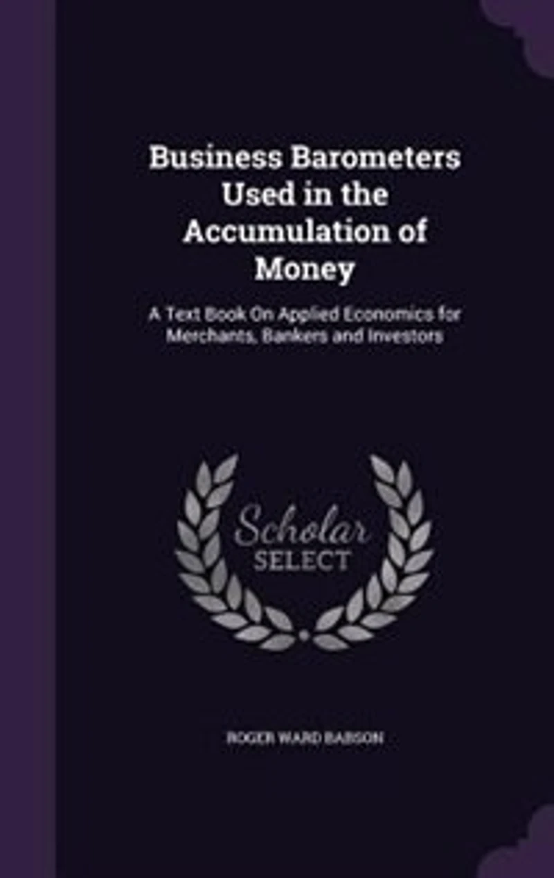 Business Barometers Used the Accumulation of Money: A Text Book On Applied Economics for Merchants, Bankers and Investors