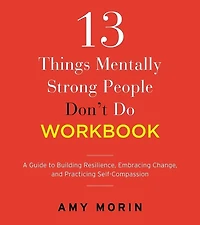 13 Things Mentally Strong People Don't Do Workbook: A Guide to Building Resilience, Embracing Change, and Practicing Self-Compassion