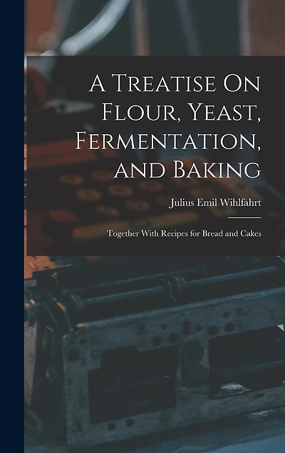A Treatise On Flour, Yeast, Fermentation