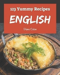 123 Yummy English Recipes: Greatest Yummy English Cookbook of All Time