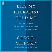 Lies My Therapist Told Me: Why Christians Should Aim for More Than Just Treating Symptoms