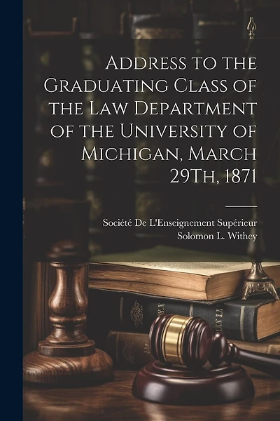 Address to the Graduating Class of the Law Department of the University of Michigan, March 29Th, 1871