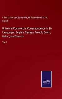 Universal Commercial Correspondence in Six Languages: English, German, French, Dutch, Italian, and Spanish: Vol. I