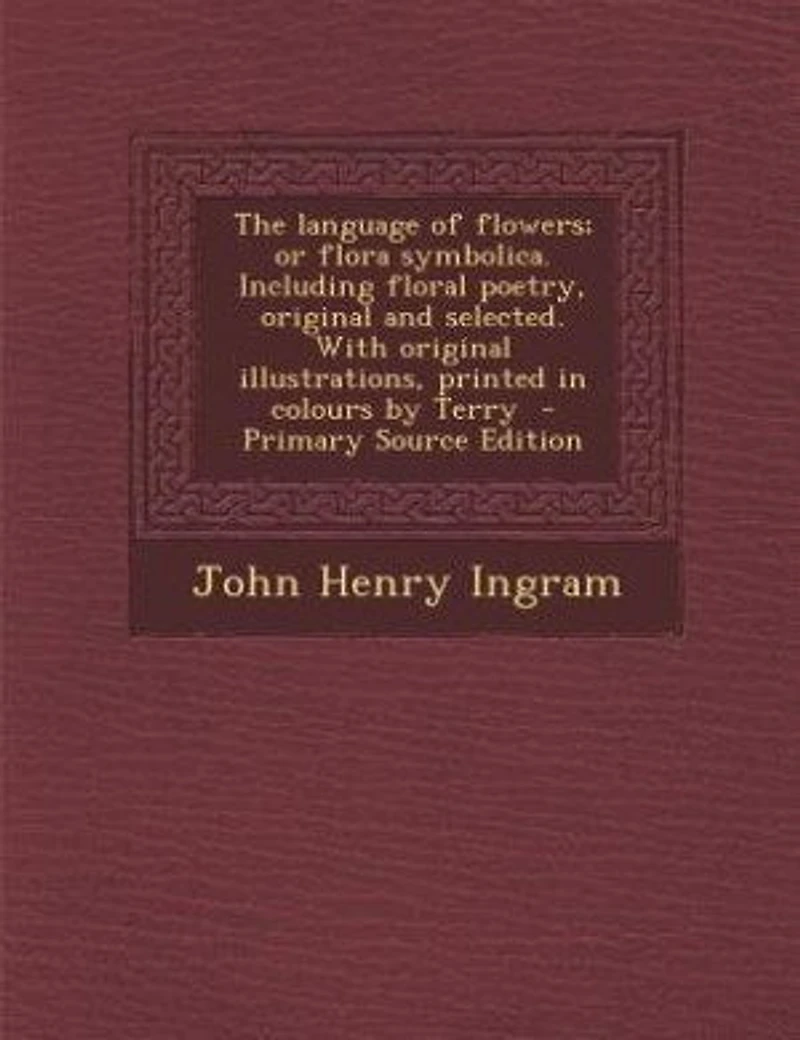The Language of Flowers; or Flora Symbolica. Including Floral Poetry, Original and Selected. With Illustrations, Printed Colours by Terry