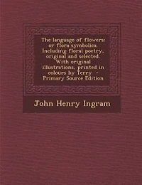 The Language of Flowers; or Flora Symbolica. Including Floral Poetry, Original and Selected. With Illustrations, Printed Colours by Terry