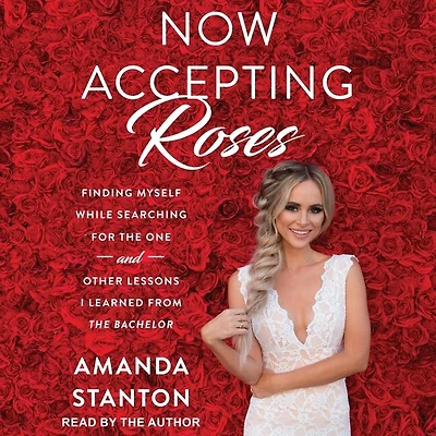 Now Accepting Roses Lib/E: Finding Myself While Searching for the One . and Other Lessons I Learned from Bachelor