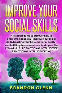 Improve Your Social Skills: A Practical Guide To Discover How To Overcome Negativity, Improve Your Social Skills, Boosting Your