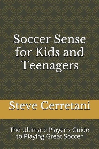 Soccer Sense for Kids and Teenagers: The Ultimate Player's Guide to Playing Great Soccer