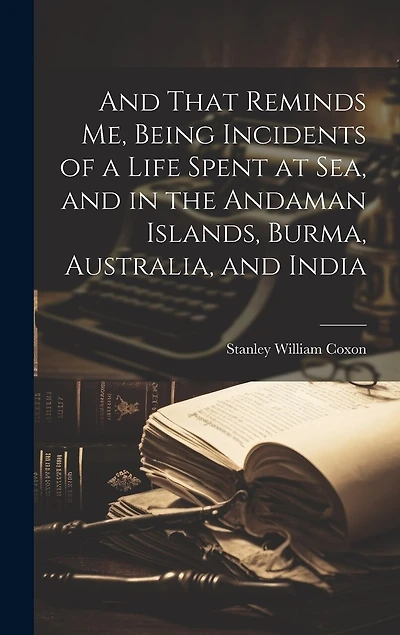 And That Reminds me, Being Incidents of a Life Spent at sea, and in the Andaman Islands, Burma, Australia, and India