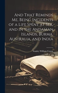 And That Reminds me, Being Incidents of a Life Spent at sea, and in the Andaman Islands, Burma, Australia, and India