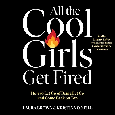 All the Cool Girls Get Fired: How to Let Go of Being Let Go and Come Back on Top