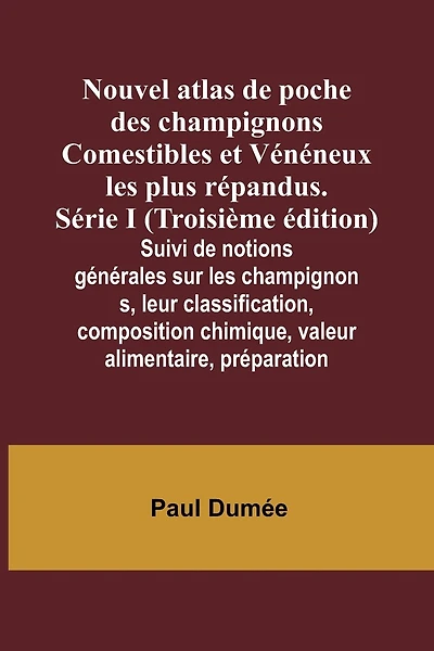 Nouvel atlas de poche des champignons Comestibles et Vénéneux les plus répandus. Série I (Troisième édition); Suivi de notions générales sur les champignons, leur classification, composition chimique, valeur alimentaire, préparation
