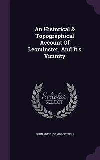An Historical & Topographical Account Of Leominster, And It's Vicinity