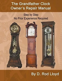 The Grandfather Clock Owner's Repair Manual, Step by Step No Prior Experience Required