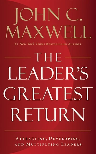 The Leader's Greatest Return: Attracting, Developing, And Multiplying Leaders
