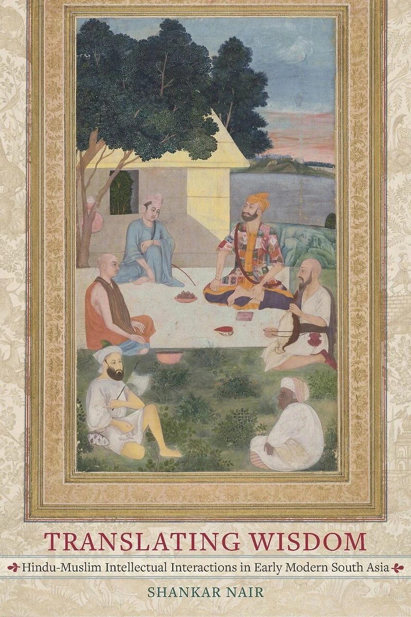 Translating Wisdom: Hindu-muslim Intellectual Interactions In Early Modern South Asia