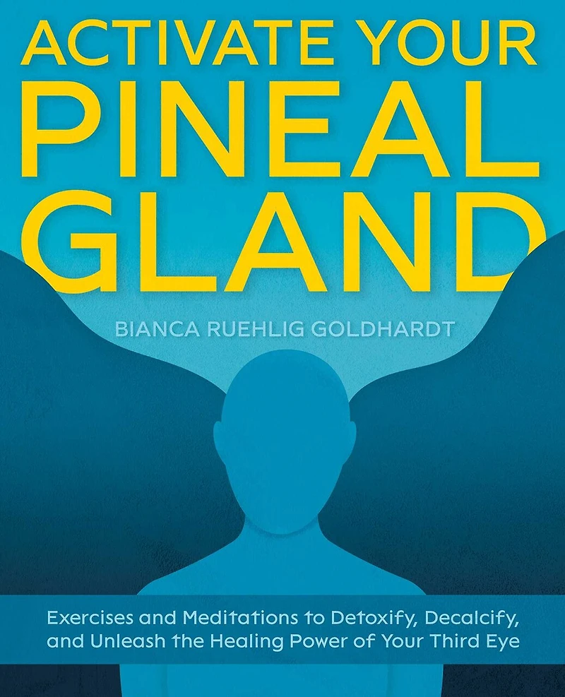 Activate Your Pineal Gland: Exercises And Meditations To Detoxify, Decalcify, Unleash The Healing Power Of Third Eye
