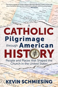 A Catholic Pilgrimage Through American History: People and Places That Shaped the Church United States