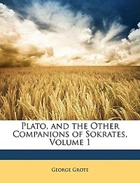 Plato, and the Other Companions of Sokrates, Volume 1