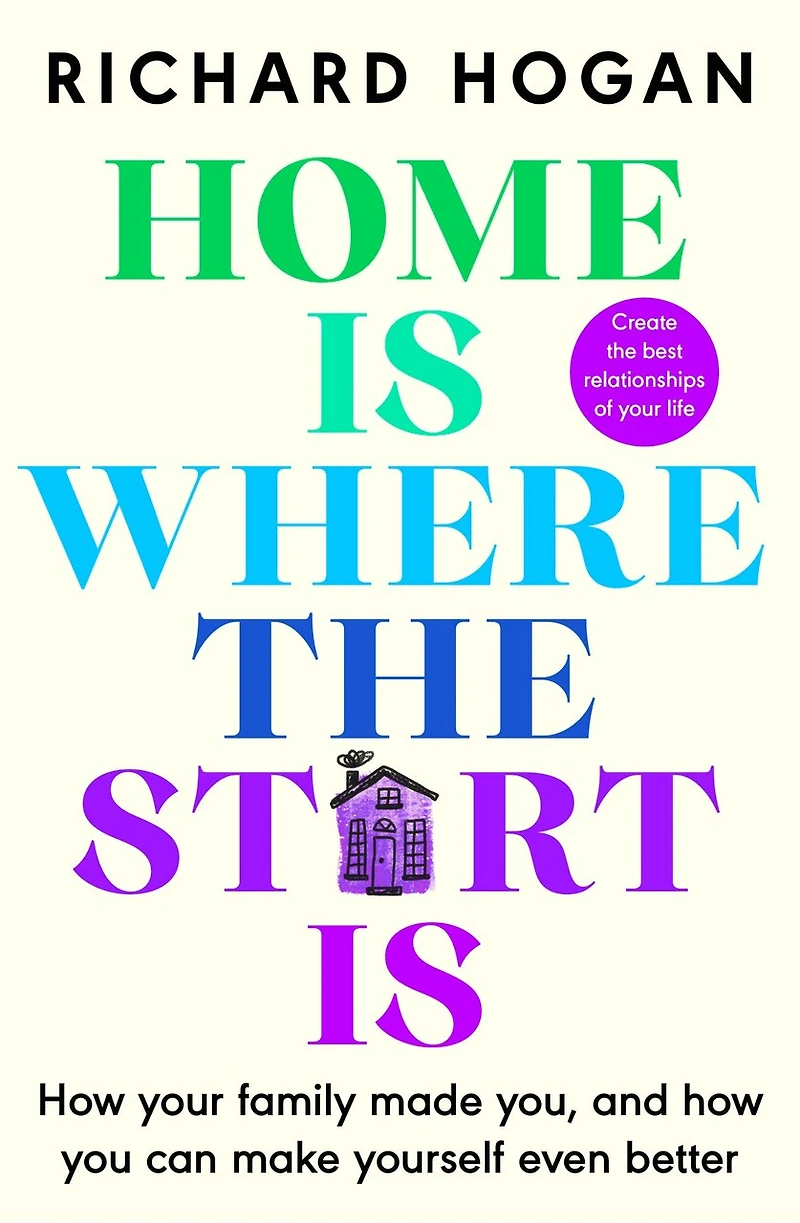 Home is Where the Start Is: How Your Family Made You, and You Can Make Yourself Even Better