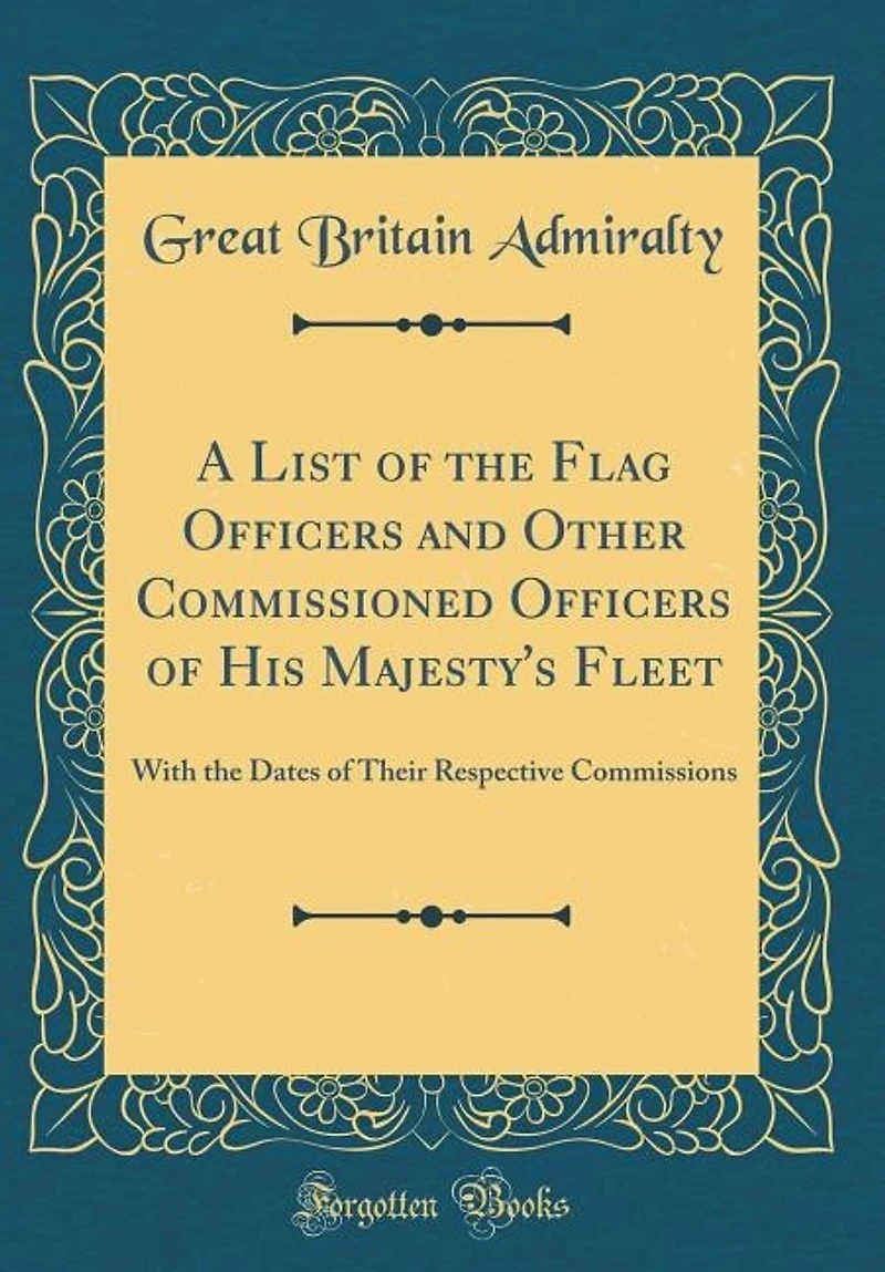 A List of the Flag Officers and Other Commissioned His Majesty's Fleet: With Dates Their Respective Commissions (Classic Reprint)