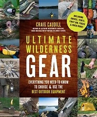Ultimate Wilderness Gear: Everything You Need To Know To Choose And Use The Best Outdoor Equipment