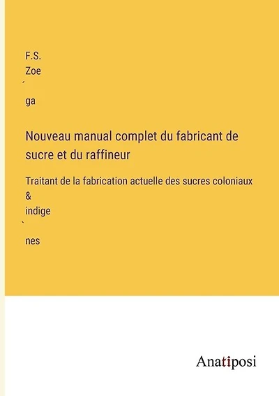 Nouveau manual complet du fabricant de sucre et du raffineur: Traitant de la fabrication actuelle des sucres coloniaux & indigènes