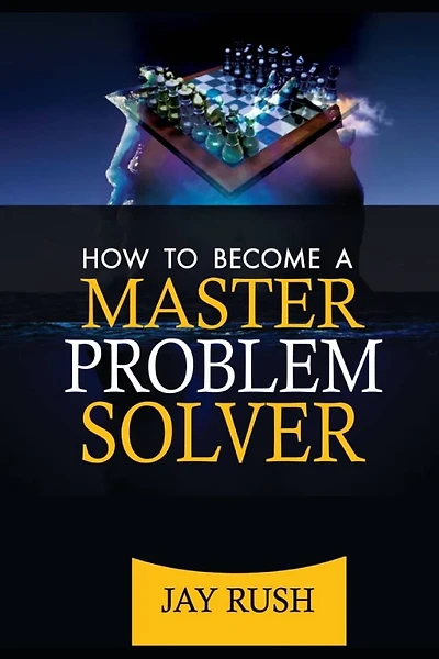 How To Become A Master Problem Solver: Great Problem Solving And Decision Making Skills
