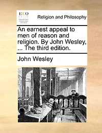 An Earnest Appeal To Men Of Reason And Religion. By John Wesley, ... The Third Edition.