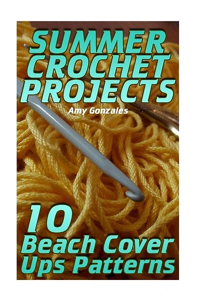 Summer Crochet Projects: 10 Beach Cover Ups Patterns: (Crochet Patterns, Crochet Stitches)