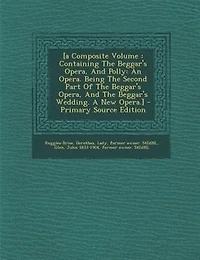 [a Composite Volume: Containing The Beggar's Opera, And Polly: An Opera. Being Second Part Of
