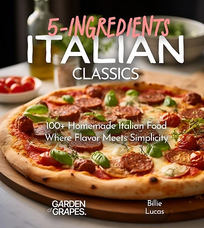 Italian Classics, 5 Ingredients or Less Cookbook: 100+ Homemade Italian Food - Where Flavor Meets Simplicity, Pictures Included