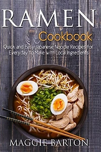 Ramen Cookbook: Quick and Easy Japanese Noodle Recipes for Everyday to Make with Local Ingredients