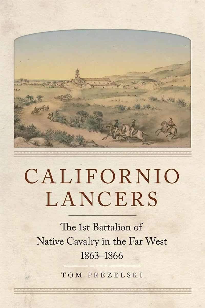 Californio Lancers: The 1st Battalion Of Native Cavalry Far West, 1863-1866