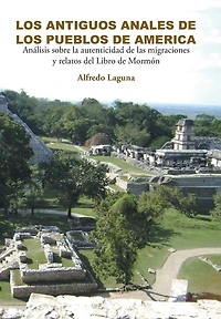 LOS ANTIGUOS ANALES de PUEBLOS AMERICA: Análisis sobre la autenticidad las migraciones y relatos del Libro Mormón