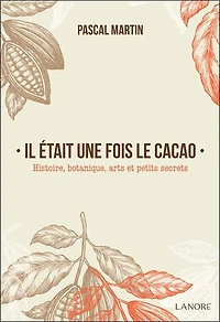 Il était une fois le cacao : histoire, botanique, arts et petits secrets: histoire, botanique, arts et petits secrets