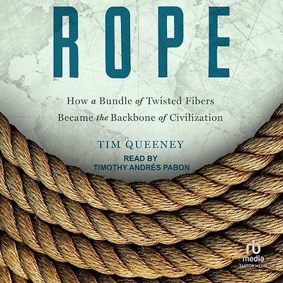Rope: How a Bundle of Twisted Fibers Became the Backbone Civilization
