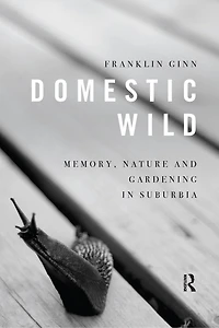 Domestic Wild: Memory, Nature And Gardening Suburbia
