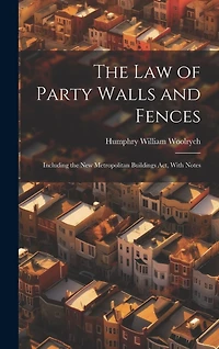 The Law of Party Walls and Fences: Including the New Metropolitan Buildings Act, With Notes