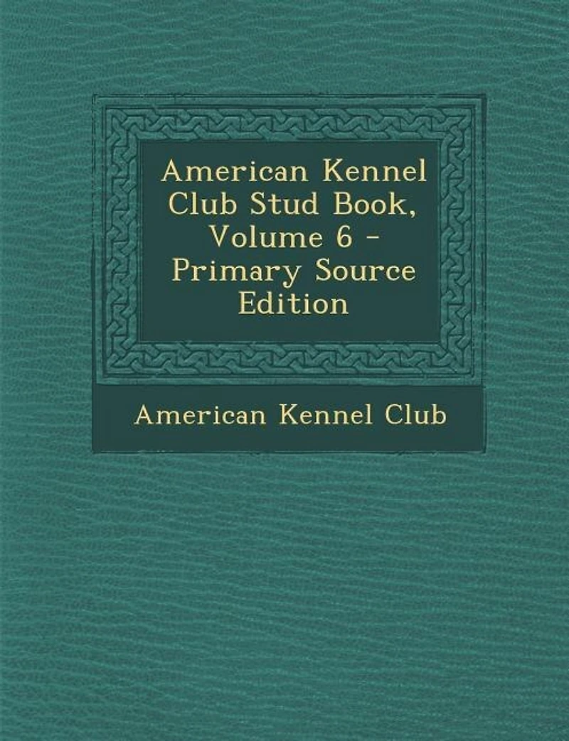 American Kennel Club Stud Book, Volume 6 - Primary Source Edition