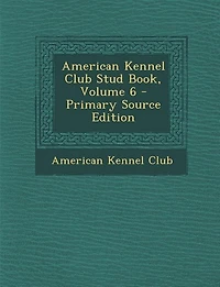American Kennel Club Stud Book, Volume 6 - Primary Source Edition