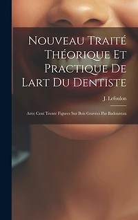 Nouveau Traité Théorique Et Practique De Lart Du Dentiste: Avec Cent Trente Figures Sur Bois Gravées Par Badoureau