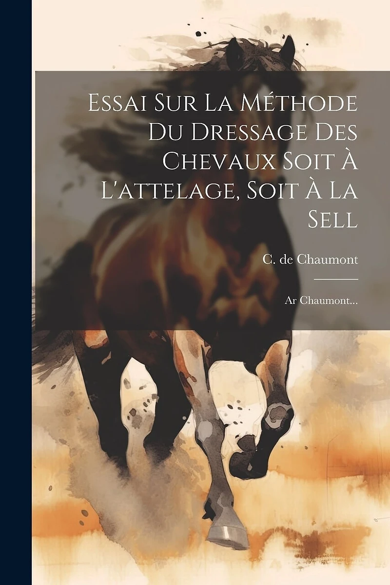 Essai Sur La Méthode Du Dressage Des Chevaux Soit À L'attelage, Soit À La Sell: Ar Chaumont...