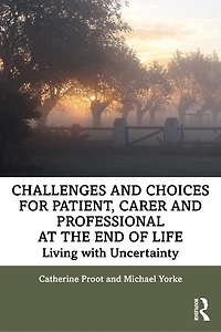 Challenges and Choices for Patient, Carer Professional at the End of Life: Living with Uncertainty