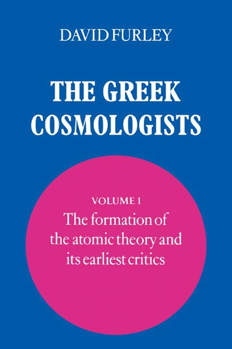 the Greek Cosmologists: Volume 1, Formation of Atomic Theory and its Earliest Critics