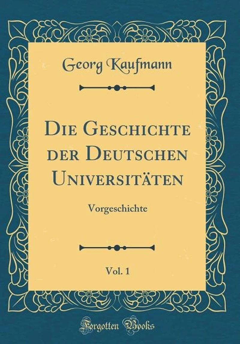 Die Geschichte der Deutschen Universitäten, Vol. 1: Vorgeschichte (Classic Reprint)