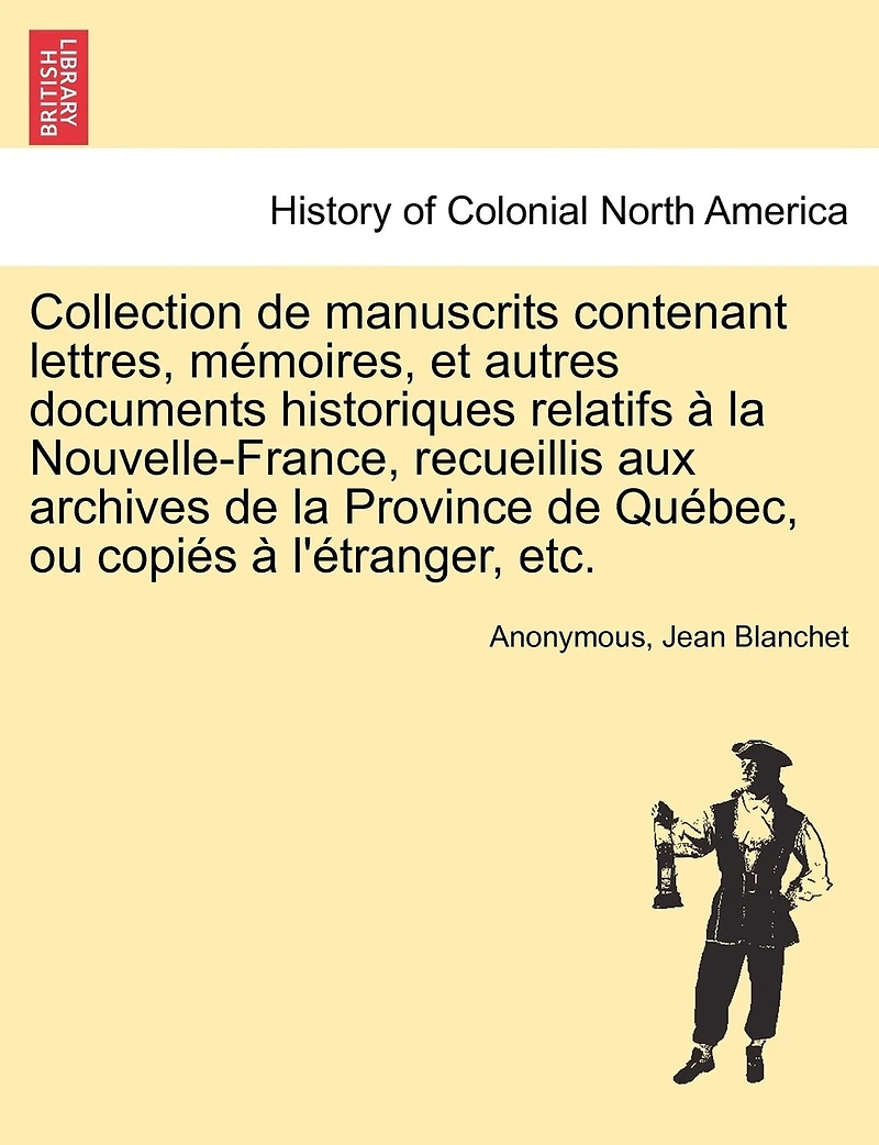 Collection de manuscrits contenant lettres, mémoires, et autres documents historiques relatifs à la Nouvelle-France, recueillis aux archives de la Province de Québec, ou copiés à l'étranger, etc, vol. IV