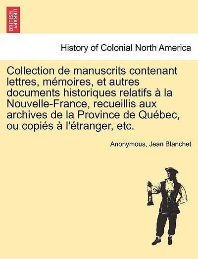 Collection de manuscrits contenant lettres, mémoires, et autres documents historiques relatifs à la Nouvelle-France, recueillis aux archives de la Province de Québec, ou copiés à l'étranger, etc, vol. IV